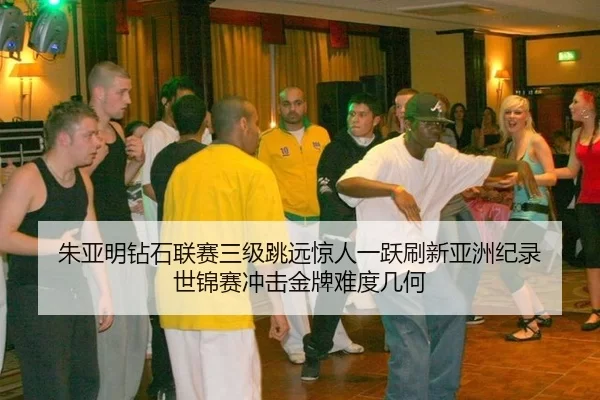 朱亚明钻石联赛三级跳远惊人一跃刷新亚洲纪录 世锦赛冲击金牌难度几何